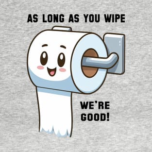 As long as you wipe.... we're good! T-Shirt